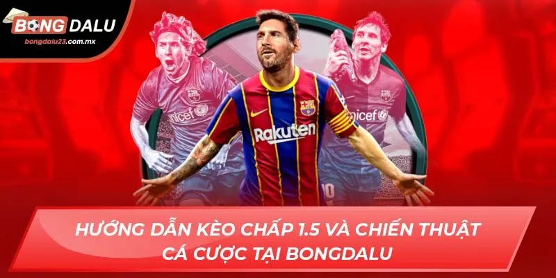 Hướng Dẫn Kèo Chấp 1.5 Và Chiến Thuật Cá Cược Tại Bongdalu
